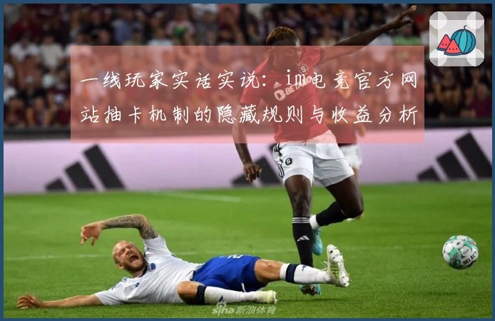 一线玩家实话实说：im电竞官方网站抽卡机制的隐藏规则与收益分析