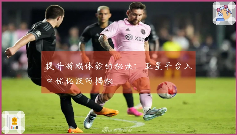提升游戏体验的秘诀：亚星平台入口优化技巧揭秘