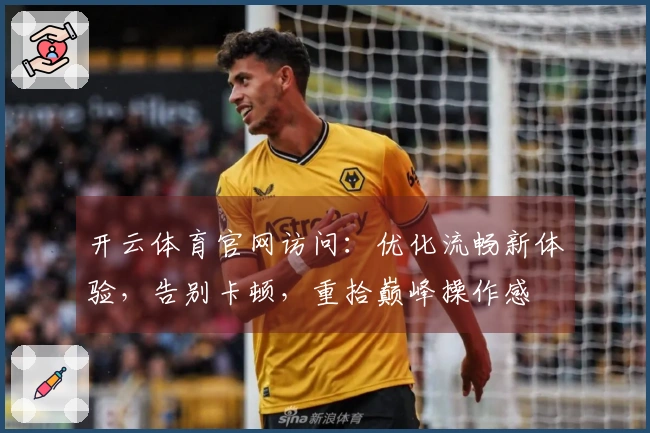 开云体育官网访问：优化流畅新体验，告别卡顿，重拾巅峰操作感