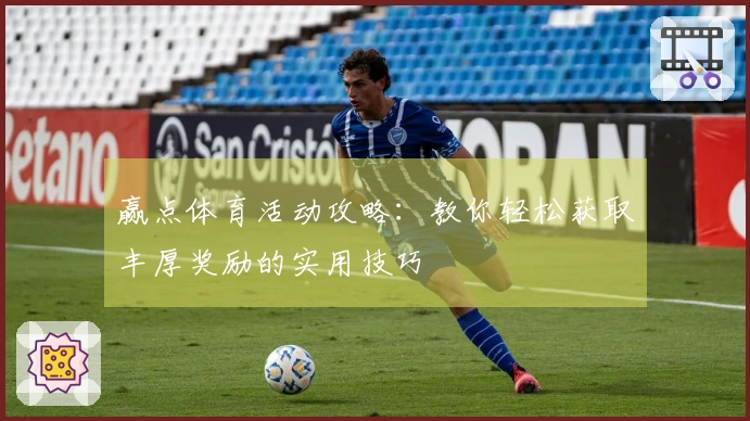 赢点体育活动攻略：教你轻松获取丰厚奖励的实用技巧