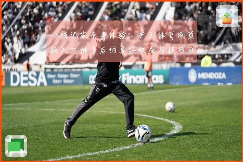 一线玩家亲身体验：开云体育网页版入口抽卡后的真实收益与技巧分享