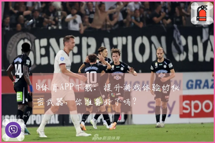 b体育APP下载：提升游戏体验的秘密武器，你准备好了吗？