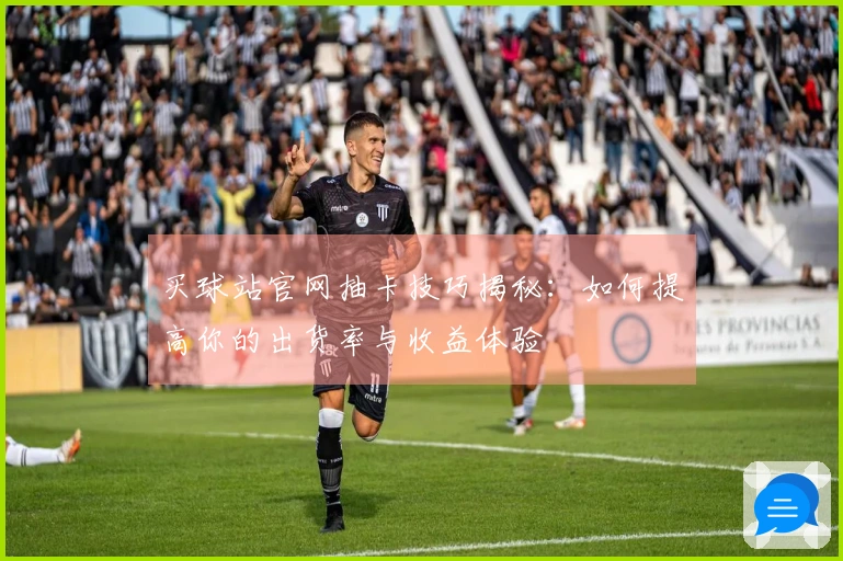 买球站官网抽卡技巧揭秘：如何提高你的出货率与收益体验