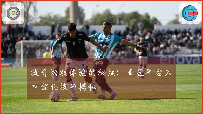 提升游戏体验的秘诀：亚星平台入口优化技巧揭秘