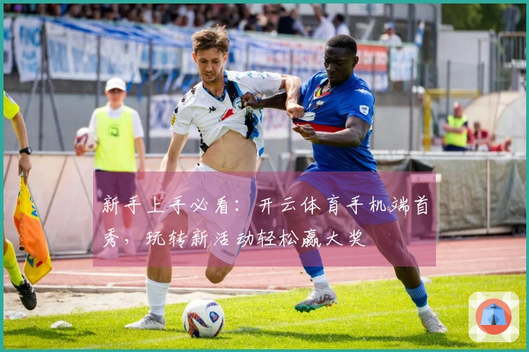 新手上手必看：开云体育手机端首秀，玩转新活动轻松赢大奖