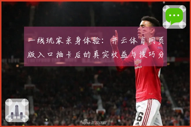 一线玩家亲身体验：开云体育网页版入口抽卡后的真实收益与技巧分享