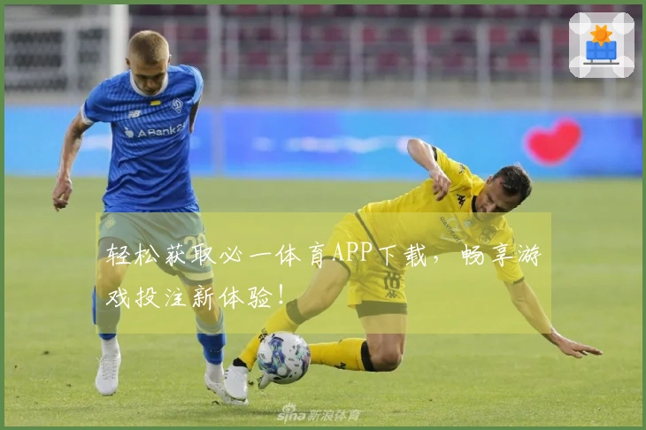 轻松获取必一体育APP下载，畅享游戏投注新体验！