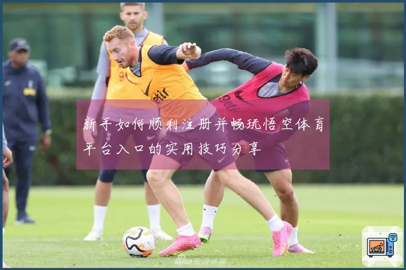 新手如何顺利注册并畅玩悟空体育平台入口的实用技巧分享