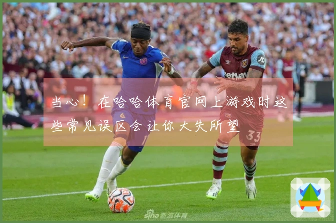 当心！在哈哈体育官网上游戏时这些常见误区会让你大失所望