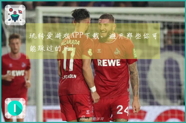 玩转爱游戏APP下载，避开那些你可能踩过的坑！