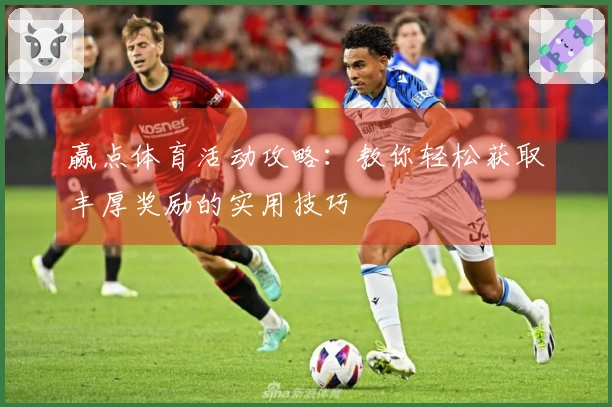 赢点体育活动攻略：教你轻松获取丰厚奖励的实用技巧