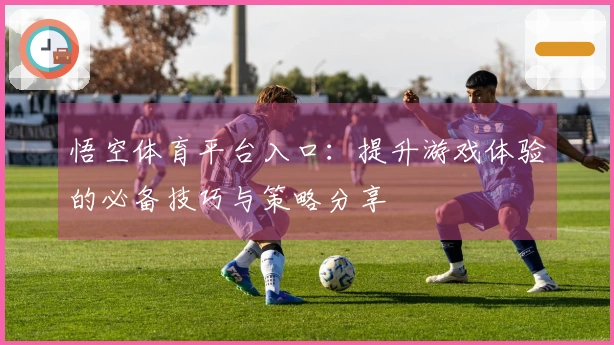 悟空体育平台入口：提升游戏体验的必备技巧与策略分享