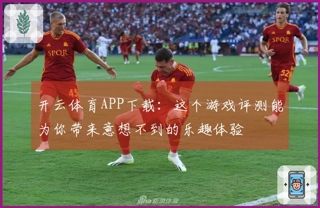 开云体育APP下载：这个游戏评测能为你带来意想不到的乐趣体验