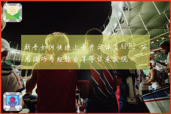 新手如何快速上手开云体育APP？实用技巧与经验分享等你来发现