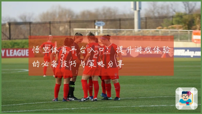 悟空体育平台入口：提升游戏体验的必备技巧与策略分享